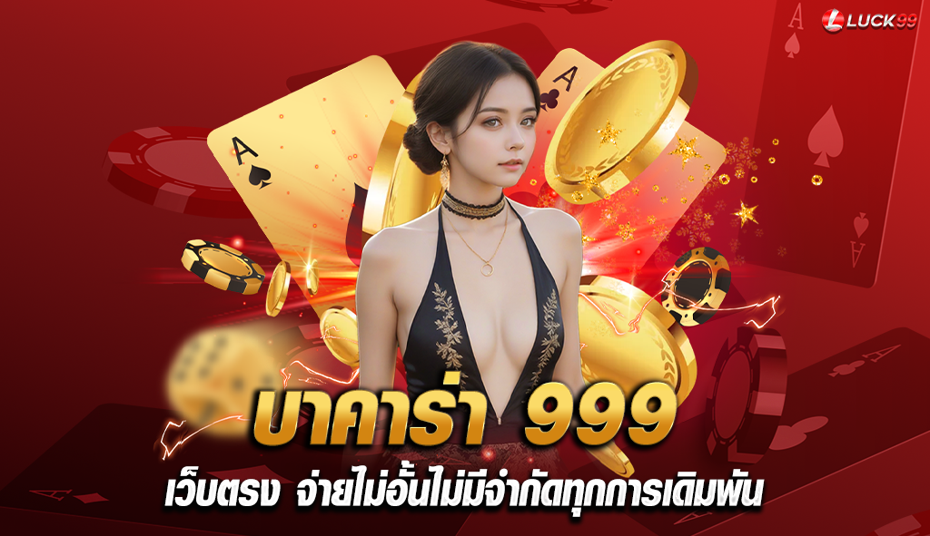 บาคาร่า 999 เว็บตรง จ่ายไม่อั้นไม่มีจำกัดทุกการเดิมพัน