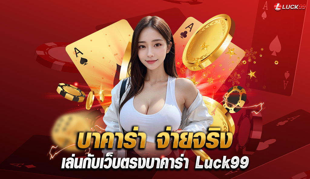 บาคาร่า จ่ายจริง เล่นกับเว็บตรงบาคาร่า Luck99