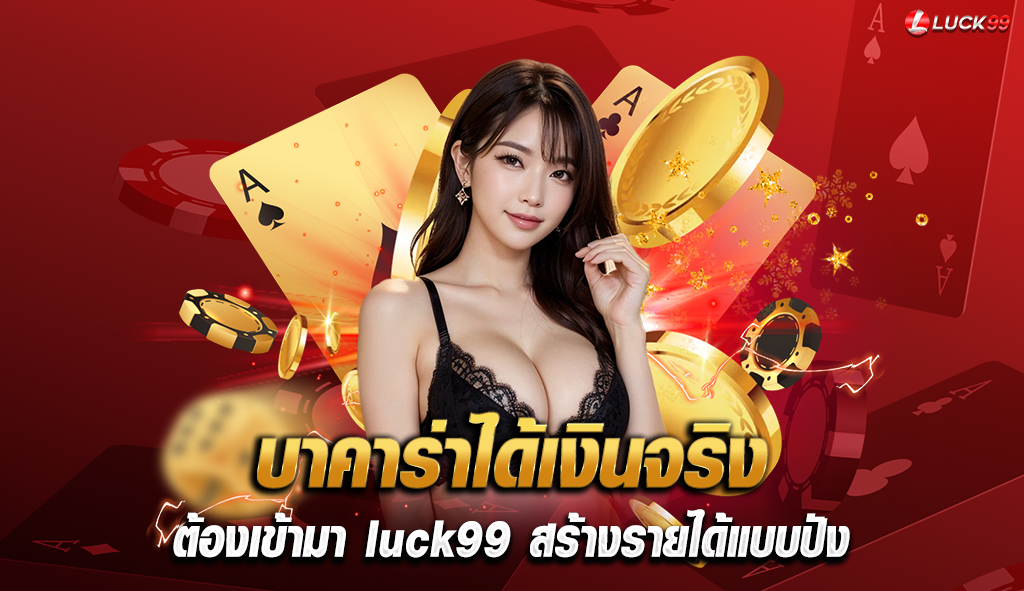 บาคาร่าได้เงินจริง ต้องเข้ามา luck99 สร้างรายได้แบบปัง