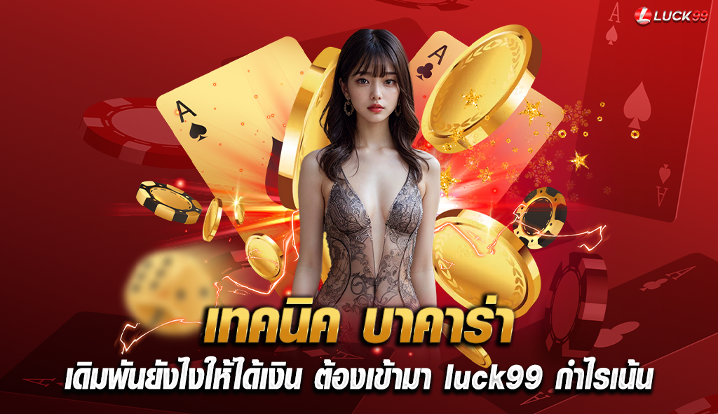 เทคนิค บาคาร่า เดิมพันยังไงให้ได้เงิน ต้องเข้ามา luck99 กำไรเน้น